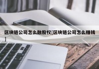 区块链公司怎么融股权[区块链公司怎么赚钱]