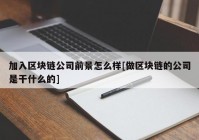 加入区块链公司前景怎么样[做区块链的公司是干什么的]