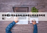 区块链公司会退市吗[区块链公司会退市吗现在]