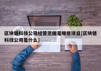 区块链科技公司经营范围是哪些项目[区块链科技公司是什么]