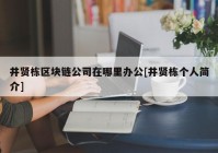 井贤栋区块链公司在哪里办公[井贤栋个人简介]