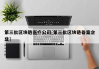 第三批区块链医疗公司[第三批区块链备案企业]