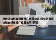 河西区块链自媒体推广运营公司招聘[河西区块链自媒体推广运营公司招聘]