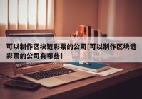 可以制作区块链彩票的公司[可以制作区块链彩票的公司有哪些]