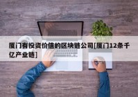 厦门有投资价值的区块链公司[厦门12条千亿产业链]