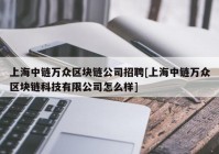上海中链万众区块链公司招聘[上海中链万众区块链科技有限公司怎么样]