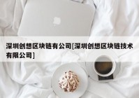 深圳创想区块链有公司[深圳创想区块链技术有限公司]