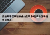 目前从事区块链农业的公司多吗[农业区块链项目开发]