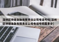 深圳区块链金融有限责任公司电话号码[深圳区块链金融有限责任公司电话号码是多少]