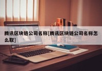 腾讯区块链公司名称[腾讯区块链公司名称怎么取]