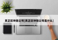 真正区块链公司[真正区块链公司是什么]