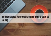 瑞士区块链超市有哪些公司[瑞士数字货币交易所]