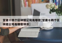 甘肃十四个区块链公司有哪些[甘肃十四个区块链公司有哪些项目]