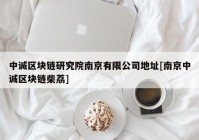中诚区块链研究院南京有限公司地址[南京中诚区块链柴荔]