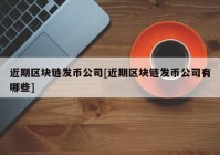 近期区块链发币公司[近期区块链发币公司有哪些]