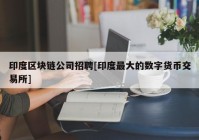 印度区块链公司招聘[印度最大的数字货币交易所]