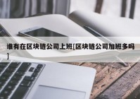谁有在区块链公司上班[区块链公司加班多吗]