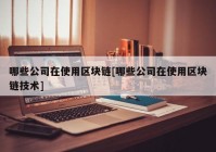 哪些公司在使用区块链[哪些公司在使用区块链技术]