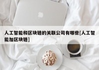 人工智能和区块链的关联公司有哪些[人工智能加区块链]