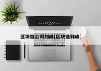 区块链公司刘峰[区块链韩峰]