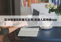 区块链建筑机器人公司[机器人区块链app]