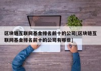 区块链互联网基金排名前十的公司[区块链互联网基金排名前十的公司有哪些]