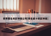 世界著名的区块链公司[排名前十的区块链]