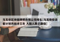 马耳他区块链牌照办理公司排名[马耳他投资者计划开放才三年 入籍人数已翻倍]